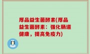 厚品益生菌酵素(厚品益生菌酵素：强化肠道健康，提高免疫力)