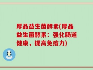 厚品益生菌酵素(厚品益生菌酵素：强化肠道健康，提高免疫力)