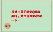 是益生菌的酸奶(健康美味，益生菌酸奶尝试一下)