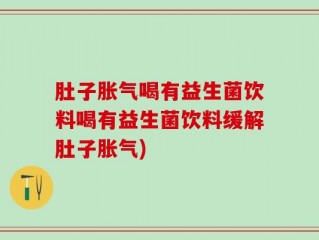肚子胀气喝有益生菌饮料喝有益生菌饮料缓解肚子胀气)