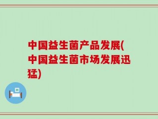 中国益生菌产品发展(中国益生菌市场发展迅猛)