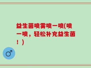 益生菌喷雾喷一喷(喷一喷，轻松补充益生菌！)