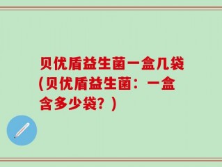 贝优盾益生菌一盒几袋(贝优盾益生菌：一盒含多少袋？)