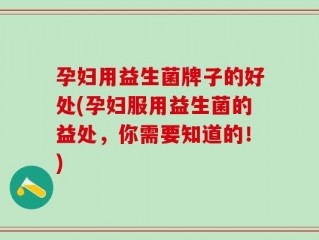 孕妇用益生菌牌子的好处(孕妇服用益生菌的益处，你需要知道的！)