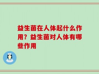 益生菌在人体起什么作用？益生菌对人体有哪些作用