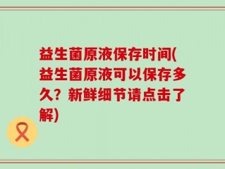 益生菌原液保存时间(益生菌原液可以保存多久？新鲜细节请点击了解)