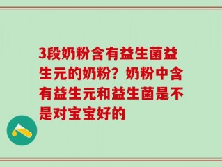3段奶粉含有益生菌益生元的奶粉？奶粉中含有益生元和益生菌是不是对宝宝好的