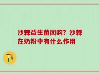 沙棘益生菌团购？沙棘在奶粉中有什么作用