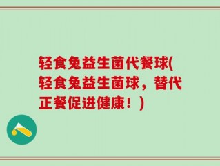 轻食兔益生菌代餐球(轻食兔益生菌球，替代正餐促进健康！)