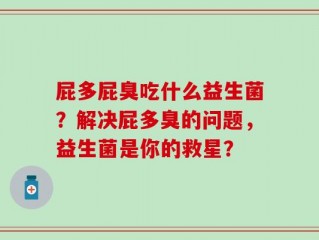 屁多屁臭吃什么益生菌？解决屁多臭的问题，益生菌是你的救星？