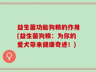 益生菌功能狗粮的作用(益生菌狗粮：为你的爱犬带来健康奇迹！)