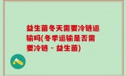 益生菌冬天需要冷链运输吗(冬季运输是否需要冷链 - 益生菌)