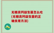 无糖高钙益生菌怎么吃(无糖高钙益生菌的正确食用方法)