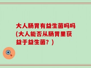 大人肠胃有益生菌吗吗(大人能否从肠胃里获益于益生菌？)