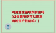 鸡用益生菌喷剂有用吗(益生菌喷剂可以提高鸡的生产性能吗？)