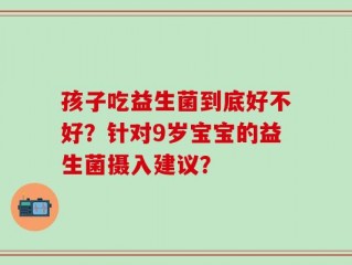 孩子吃益生菌到底好不好？针对9岁宝宝的益生菌摄入建议？