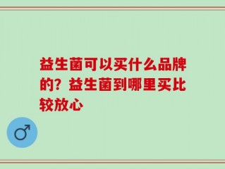 益生菌可以买什么品牌的？益生菌到哪里买比较放心