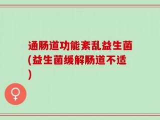 通肠道功能紊乱益生菌(益生菌缓解肠道不适)