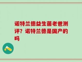 诺特兰德益生菌老爸测评？诺特兰德是国产的吗