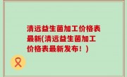 清远益生菌加工价格表最新(清远益生菌加工价格表最新发布！)