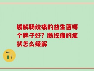 缓解肠绞痛的益生菌哪个牌子好？肠绞痛的症状怎么缓解