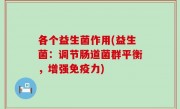 各个益生菌作用(益生菌：调节肠道菌群平衡，增强免疫力)