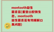 montooth益生菌舌苔(重塑口腔微生态，montooth益生菌舌苔有效缓解口臭问题)