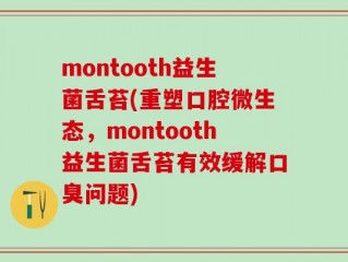 montooth益生菌舌苔(重塑口腔微生态，montooth益生菌舌苔有效缓解口臭问题)