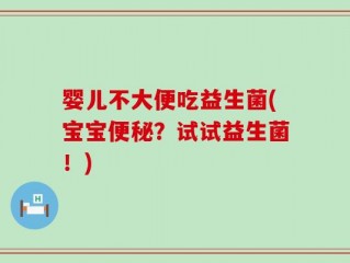 婴儿不大便吃益生菌(宝宝便秘？试试益生菌！)