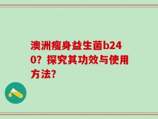 澳洲瘦身益生菌b240？探究其功效与使用方法？