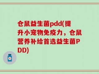 仓鼠益生菌pdd(提升小宠物免疫力，仓鼠营养补给首选益生菌PDD)