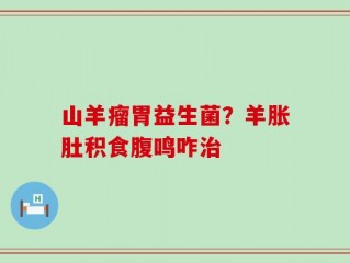 山羊瘤胃益生菌？羊胀肚积食腹鸣咋治