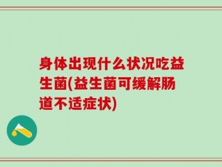 身体出现什么状况吃益生菌(益生菌可缓解肠道不适症状)