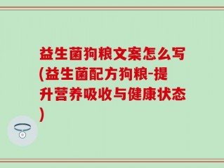 益生菌狗粮文案怎么写(益生菌配方狗粮-提升营养吸收与健康状态)