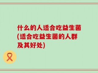什么的人适合吃益生菌(适合吃益生菌的人群及其好处)