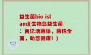 益生菌bio island(生物岛益生菌：百亿活菌体，菌株全面，助您健康！)