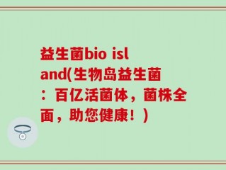 益生菌bio island(生物岛益生菌：百亿活菌体，菌株全面，助您健康！)