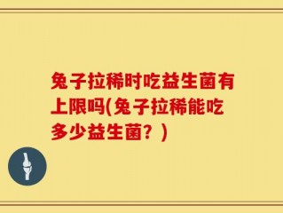 兔子拉稀时吃益生菌有上限吗(兔子拉稀能吃多少益生菌？)