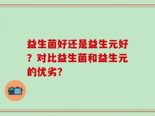 益生菌好还是益生元好？对比益生菌和益生元的优劣？