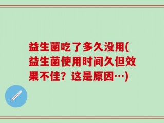益生菌吃了多久没用(益生菌使用时间久但效果不佳？这是原因…)