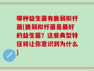 哪种益生菌有脆弱拟杆菌(脆弱拟杆菌是最好的益生菌？这些典型特征将让你意识到为什么)