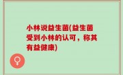 小林说益生菌(益生菌受到小林的认可，称其有益健康)