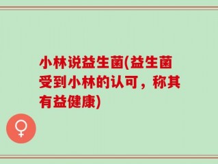小林说益生菌(益生菌受到小林的认可，称其有益健康)