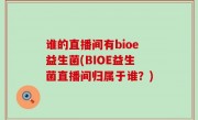 谁的直播间有bioe益生菌(BIOE益生菌直播间归属于谁？)