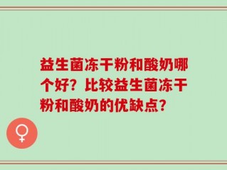 益生菌冻干粉和酸奶哪个好？比较益生菌冻干粉和酸奶的优缺点？