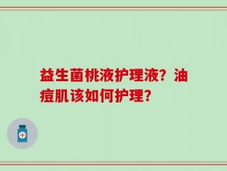 益生菌桃液护理液？油痘肌该如何护理？