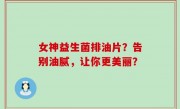 女神益生菌排油片？告别油腻，让你更美丽？