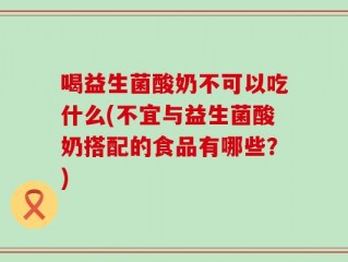 喝益生菌酸奶不可以吃什么(不宜与益生菌酸奶搭配的食品有哪些？)