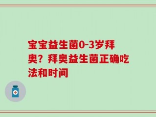 宝宝益生菌0-3岁拜奥？拜奥益生菌正确吃法和时间