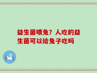 益生菌喂兔？人吃的益生菌可以给兔子吃吗